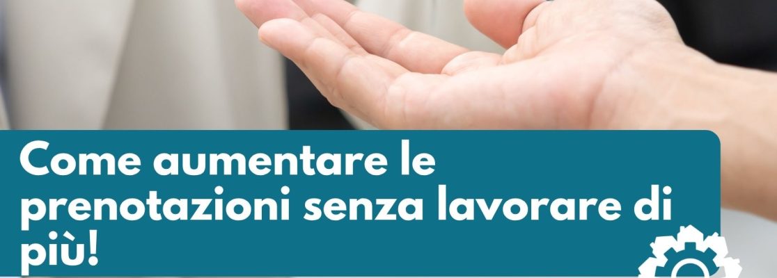 Come aumentare le prenotazioni senza lavorare di più!
